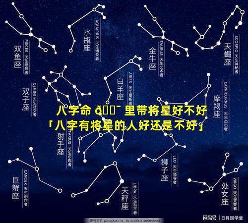 八字命 🐯 里带将星好不好「八字有将星的人好还是不好」